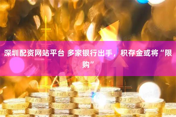 深圳配资网站平台 多家银行出手，积存金或将“限购”