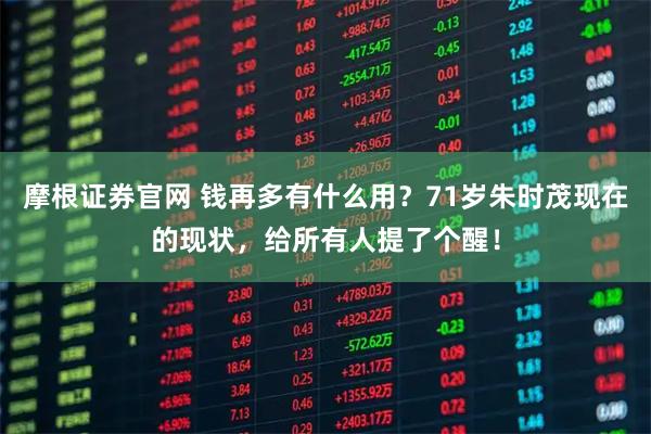 摩根证券官网 钱再多有什么用?71岁朱时茂现在的现状,给所有人提了个醒!