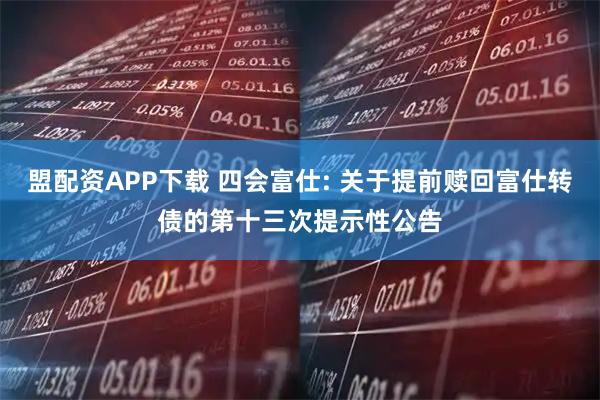 盟配资APP下载 四会富仕: 关于提前赎回富仕转债的第十三次提示性公告