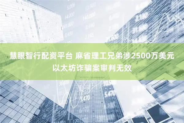 慧眼智行配资平台 麻省理工兄弟涉2500万美元以太坊诈骗案审判无效