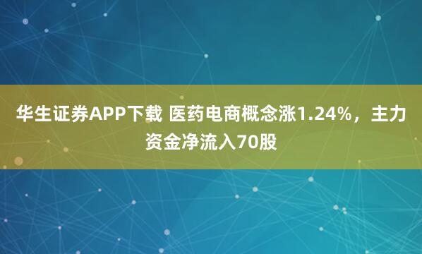 华生证券APP下载 医药电商概念涨1.24%,主力资金净流入70股