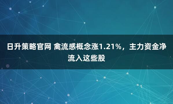 日升策略官网 禽流感概念涨1.21%,主力资金净流入这些股
