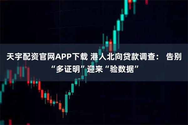 天宇配资官网APP下载 港人北向贷款调查: 告别“多证明”迎来“验数据”