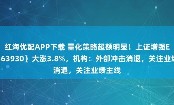 红海优配APP下载 量化策略超额明显！上证增强ETF（563930）大涨3.8%，机构：外部冲击消退，关注业绩主线