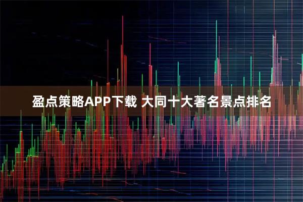 盈点策略APP下载 大同十大著名景点排名