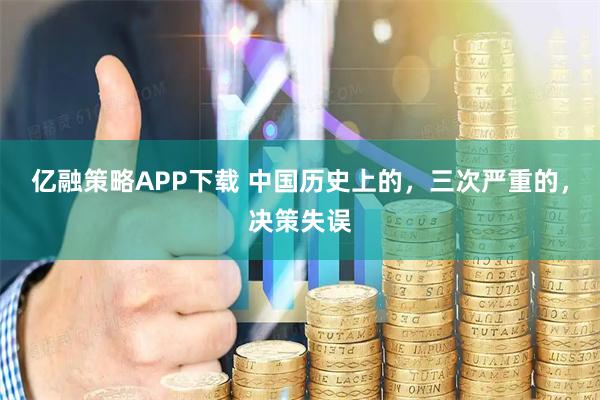 亿融策略APP下载 中国历史上的,三次严重的,决策失误