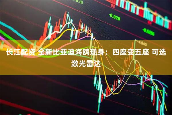 长江配资 全新比亚迪海鸥现身：四座变五座 可选激光雷达