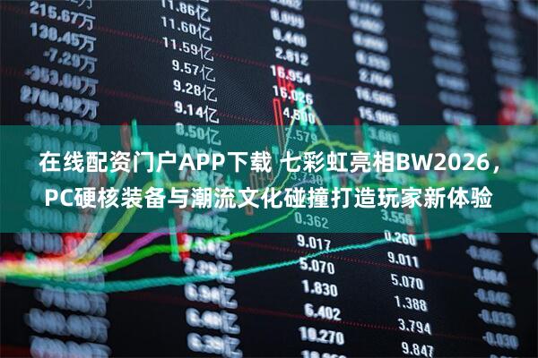 在线配资门户APP下载 七彩虹亮相BW2026，PC硬核装备与潮流文化碰撞打造玩家新体验