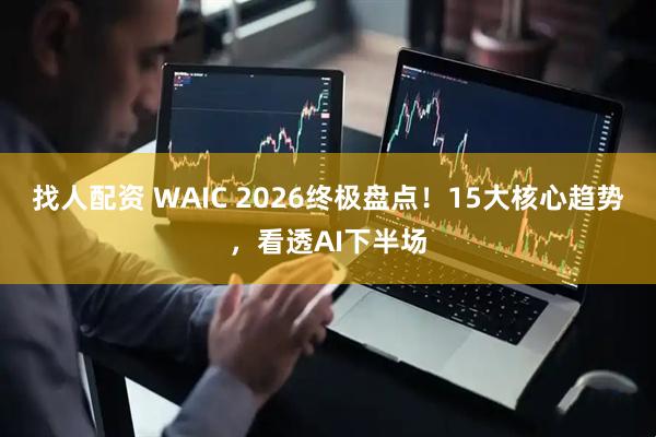 找人配资 WAIC 2026终极盘点!15大核心趋势,看透AI下半场